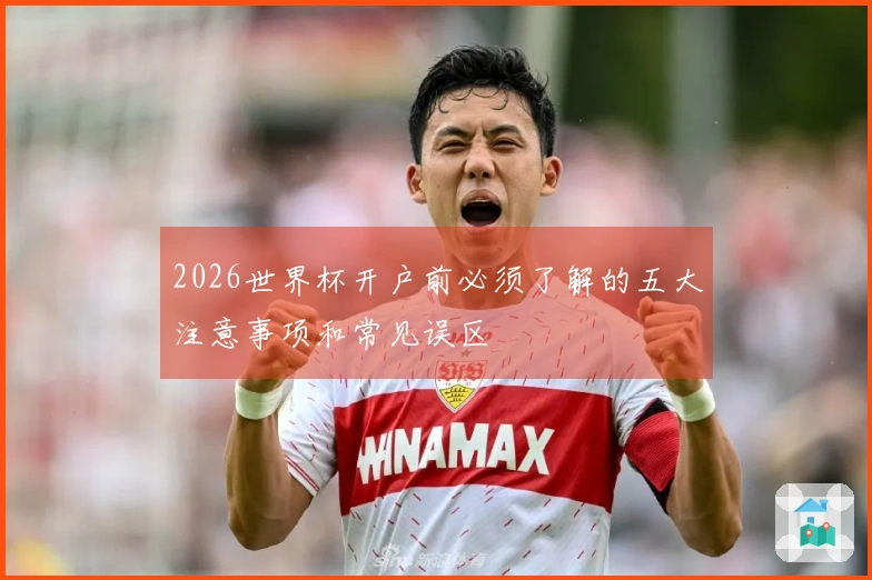 2026世界杯开户前必须了解的五大注意事项和常见误区