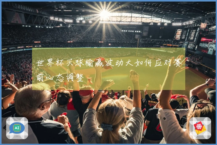 世界杯买球输赢波动大如何应对赛前心态调整