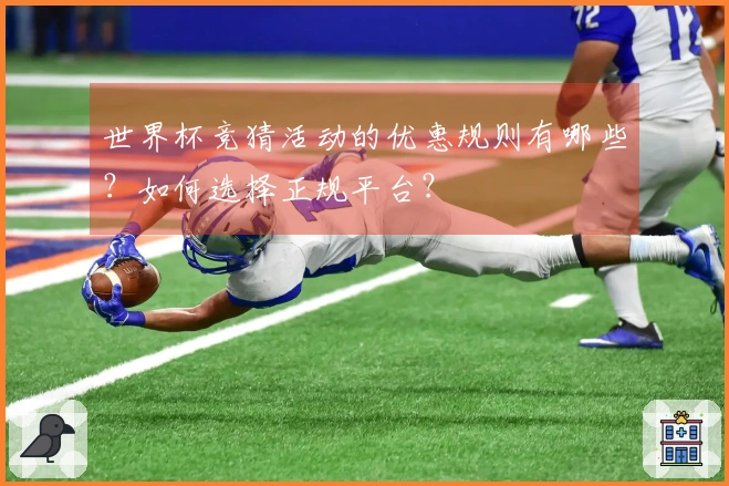 世界杯竞猜活动的优惠规则有哪些?如何选择正规平台?